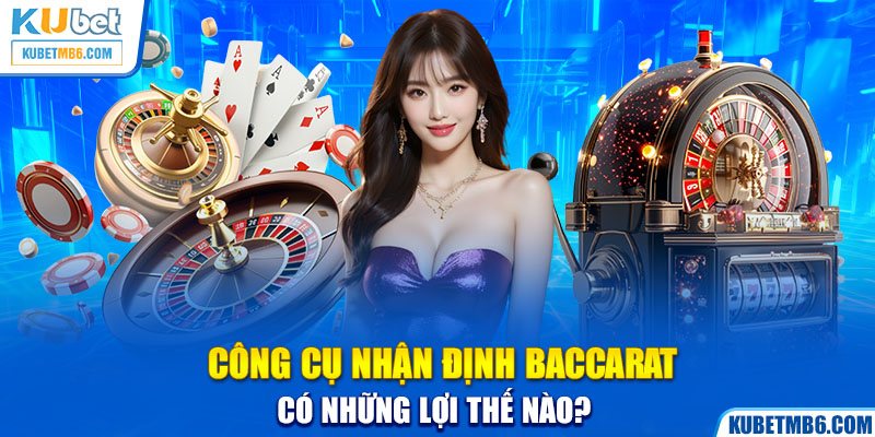 Công cụ nhận định Baccarat có những lợi thế nào? 