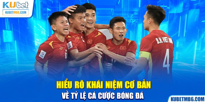 Hiểu rõ khái niệm cơ bản về tỷ lệ cá cược bóng đá