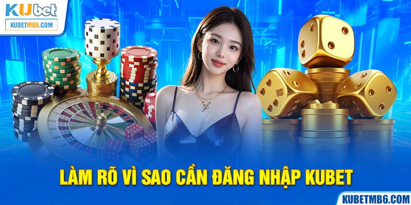 Làm rõ vì sao cần đăng nhập KUBET