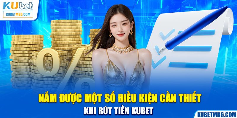 Nắm được một số điều kiện cần thiết khi rút tiền KUBET