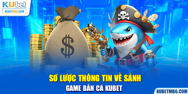 Sơ lược thông tin về sảnh game bắn cá KUBET  