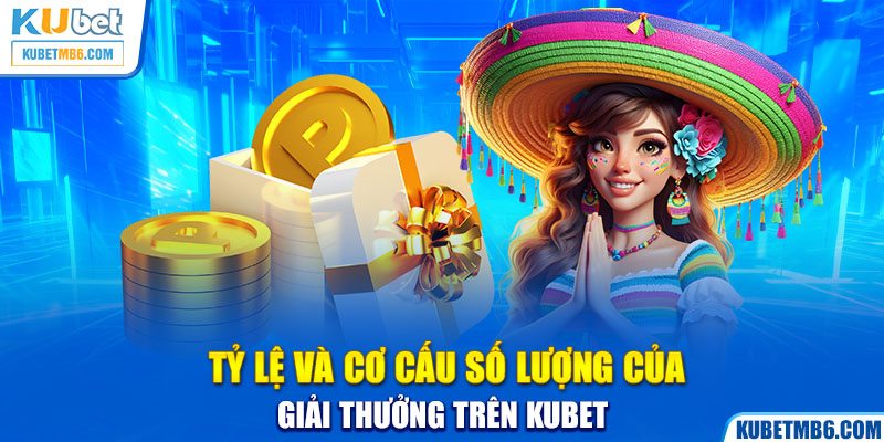 Tỷ lệ và cơ cấu số lượng của giải thưởng trên Kubet